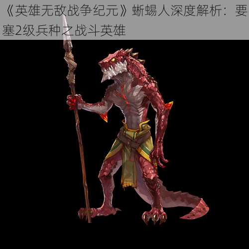 《英雄无敌战争纪元》蜥蜴人深度解析:要塞2级兵种之战斗英雄