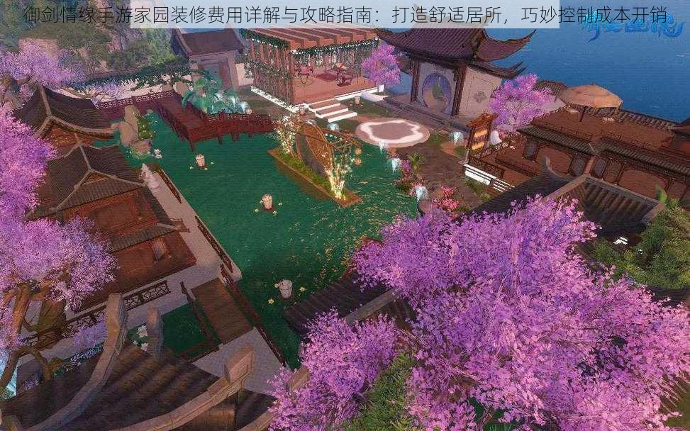 御剑情缘手游家园装修费用详解与攻略指南:打造舒适居所,巧妙控制成本开销