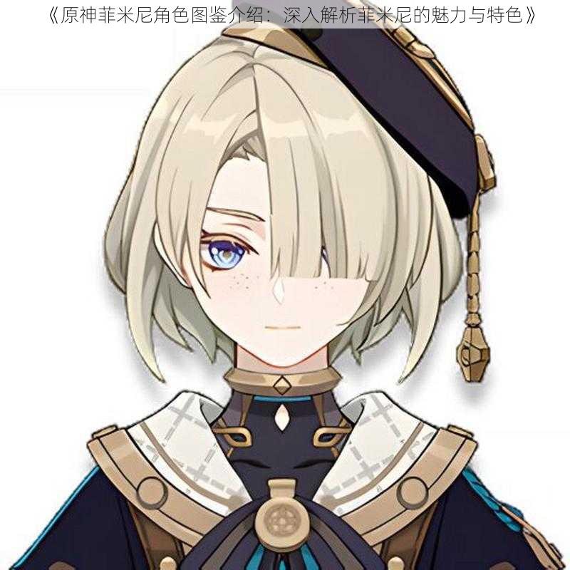 《原神菲米尼角色图鉴介绍:深入解析菲米尼的魅力与特色》