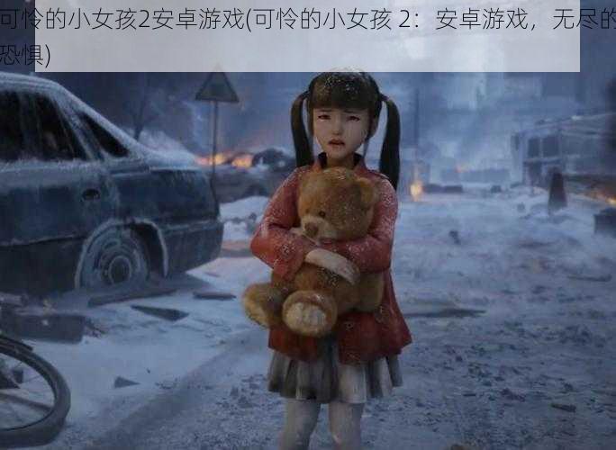 可怜的小女孩2安卓游戏(可怜的小女孩 2:安卓游戏,无尽的恐惧)