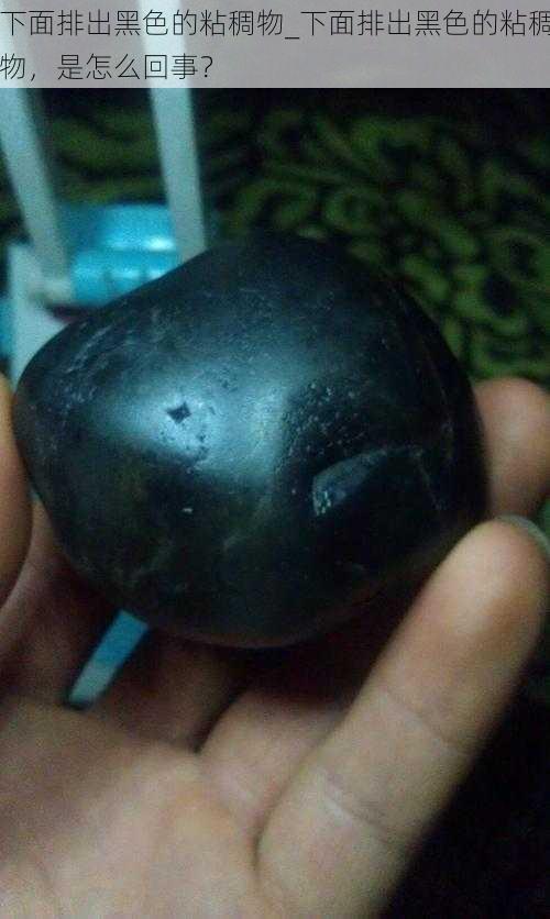 下面排出黑色的粘稠物_下面排出黑色的粘稠物,是怎么回事?