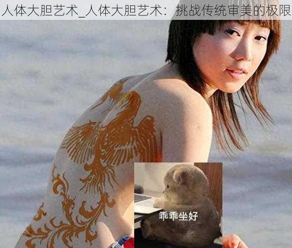 人体大胆艺术_人体大胆艺术:挑战传统审美的极限