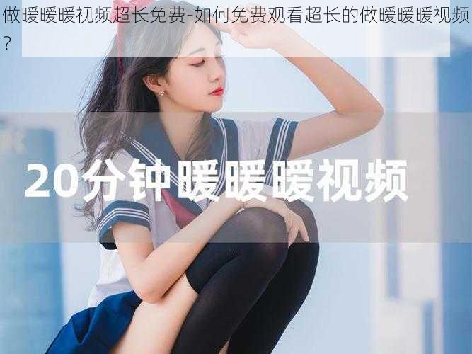 做暧暧暖视频超长免费-如何免费观看超长的做暧暧暖视频?