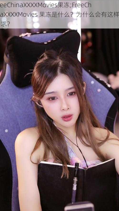 FreeChinaXXXXMovies果冻;FreeChinaXXXXMovies 果冻是什么?为什么会有这样的需求?