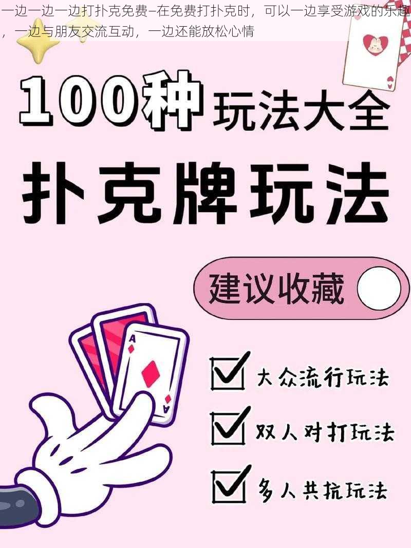 一边一边一边打扑克免费—在免费打扑克时,可以一边享受游戏的乐趣,一边与朋友交流互动,一边还能放松心情