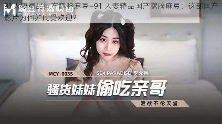 91**精品国产露脸麻豆—91 **精品国产露脸麻豆:这部国产影片为何如此受欢迎?