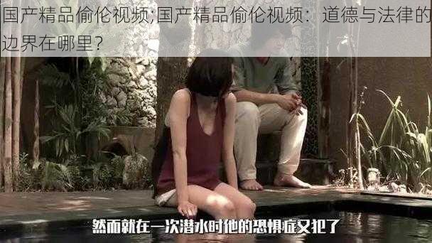 国产精品偷伦视频;国产精品偷伦视频:道德与法律的边界在哪里?