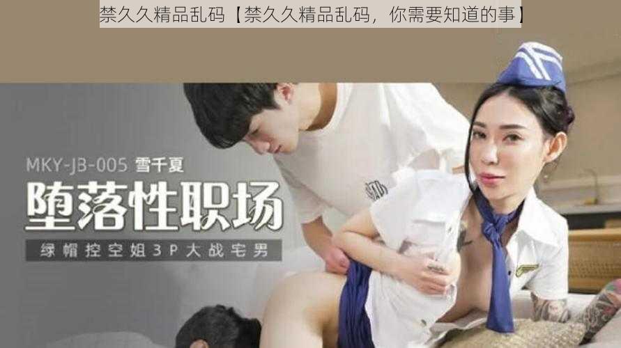 禁久久精品乱码【禁久久精品乱码,你需要知道的事】