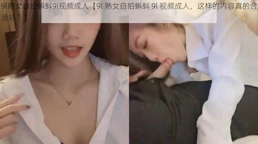 9l**自拍蝌蚪9l视频成人【9l **自拍蝌蚪 9l 视频成人,这样的内容真的合适吗?】