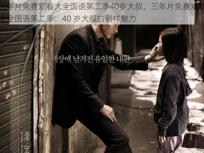 三年片免费观看大全国语第二季40岁大叔、三年片免费观看大全国语第二季:40 岁大叔的别样魅力